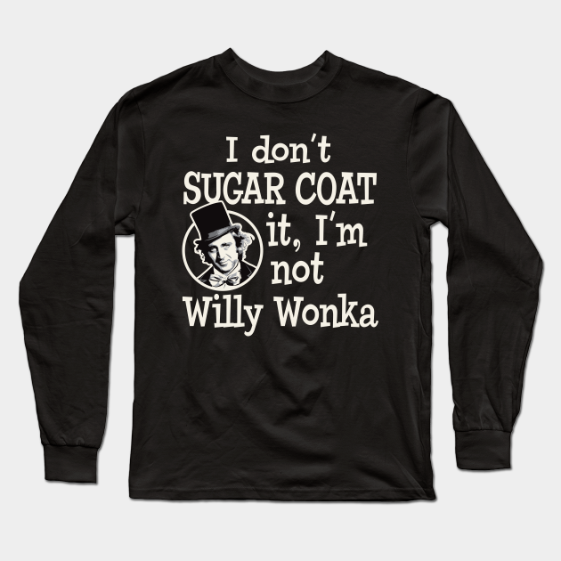 I Dont Sugar Coat It Im Not Willy Wonka I Dont Sugar Coat It Im Not Willy Wonka Long 